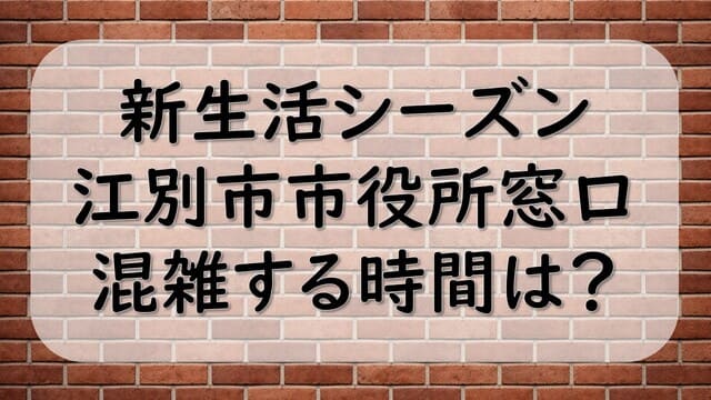 新生活シーズン、江別市市役所窓口、混雑する時間は？